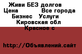 Живи БЕЗ долгов ! › Цена ­ 1 000 - Все города Бизнес » Услуги   . Кировская обл.,Красное с.